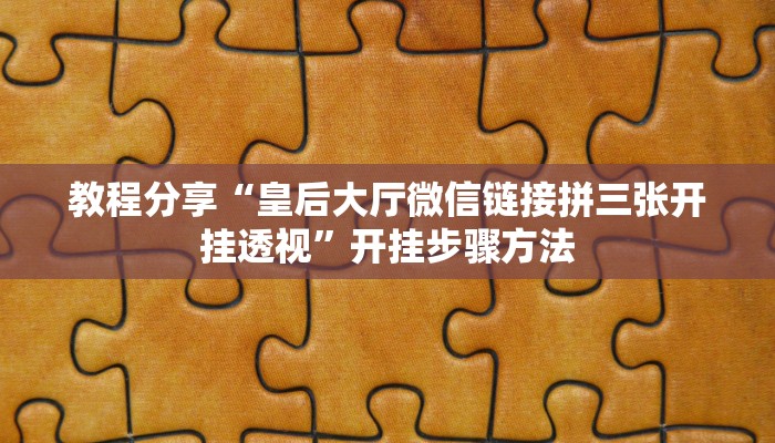 教程分享“皇后大厅微信链接拼三张开挂透视”开挂步骤方法