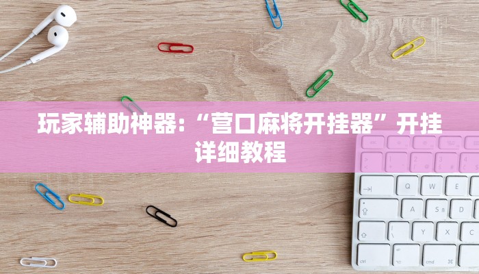 玩家辅助神器:“营口麻将开挂器”开挂详细教程 玩家辅助神器:“营口麻将开挂器”开挂详细教程