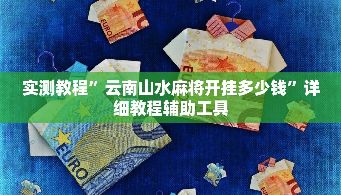 实测教程”云南山水麻将开挂多少钱”详细教程辅助工具 实测教程”云南山水麻将开挂多少钱”详细教程辅助工具