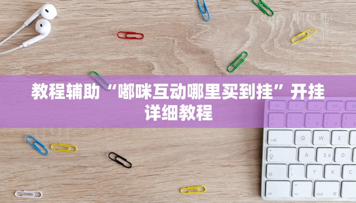 教程辅助“嘟咪互动哪里买到挂”开挂详细教程