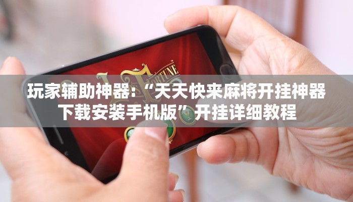 玩家辅助神器:“天天快来麻将开挂神器下载安装手机版”开挂详细教程 玩家辅助神器:“天天快来麻将开挂神器下载安装手机版”开挂详细教程