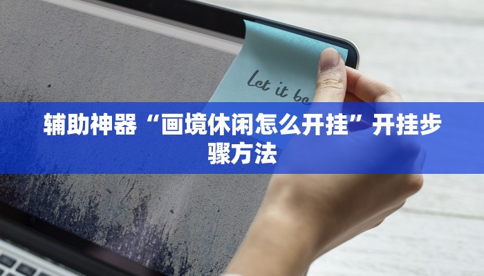 辅助神器“画境休闲怎么开挂”开挂步骤方法 辅助神器“画境休闲怎么开挂”开挂步骤方法