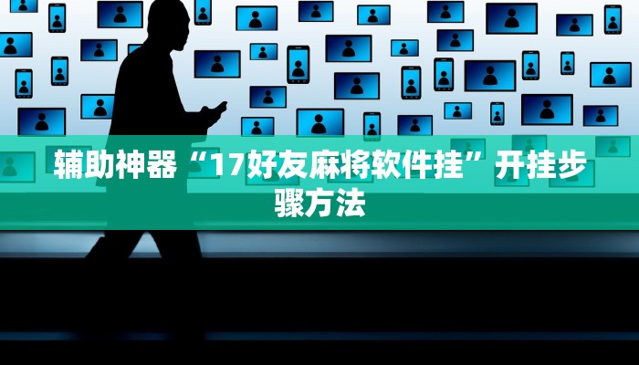 辅助神器“17好友麻将软件挂”开挂步骤方法