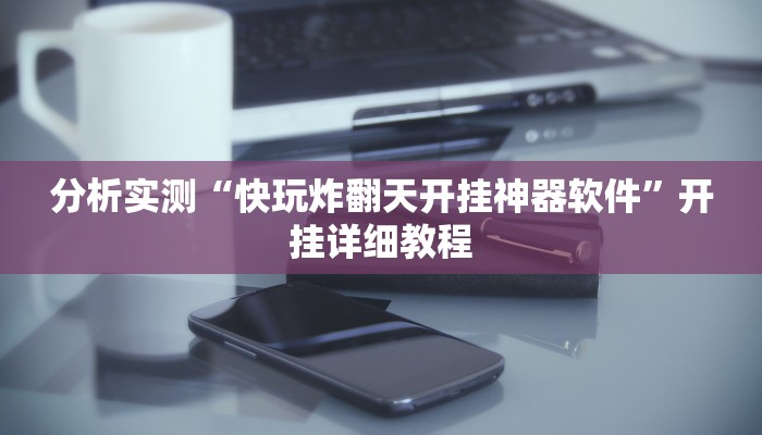 分析实测“快玩炸翻天开挂神器软件”开挂详细教程 分析实测“快玩炸翻天开挂神器软件”开挂详细教程