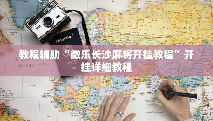 教程辅助“微乐长沙麻将开挂教程”开挂详细教程 教程辅助“微乐长沙麻将开挂教程”开挂详细教程