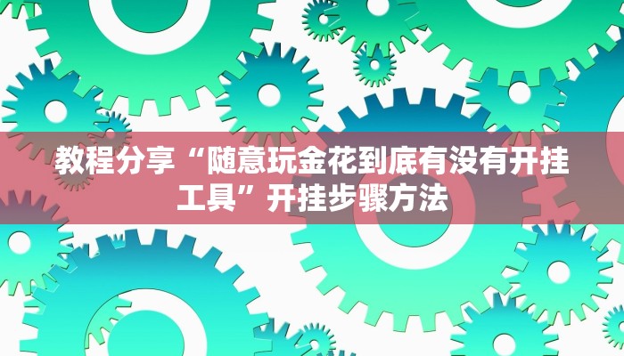 教程分享“随意玩金花到底有没有开挂工具”开挂步骤方法 教程分享“随意玩金花到底有没有开挂工具”开挂步骤方法